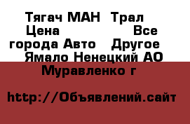  Тягач МАН -Трал  › Цена ­ 5.500.000 - Все города Авто » Другое   . Ямало-Ненецкий АО,Муравленко г.